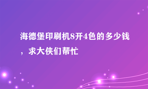 海德堡印刷机8开4色的多少钱，求大侠们帮忙
