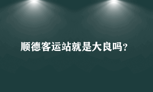 顺德客运站就是大良吗？
