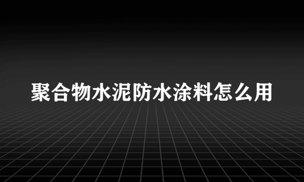 聚合物水泥防水涂料怎么用