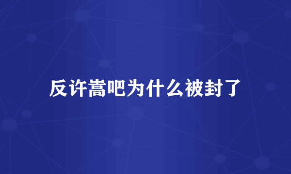 反许嵩吧为什么被封了