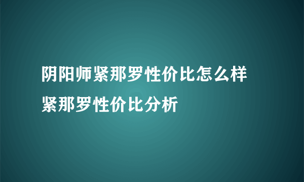 阴阳师紧那罗性价比怎么样 紧那罗性价比分析