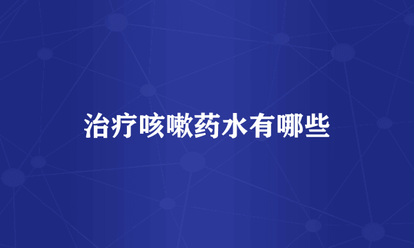 治疗咳嗽药水有哪些