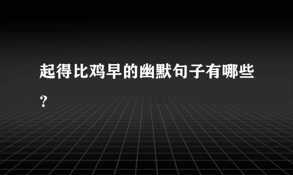起得比鸡早的幽默句子有哪些？