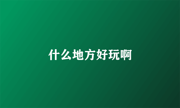 什么地方好玩啊
