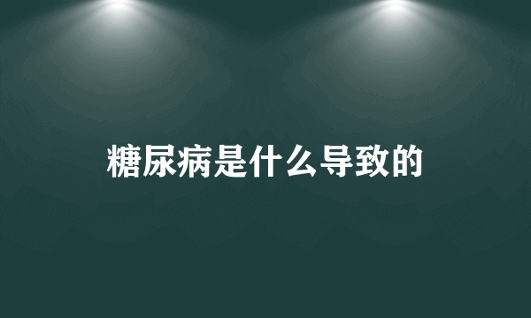 糖尿病是什么导致的