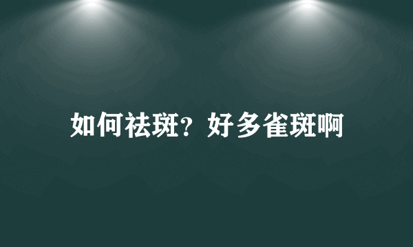 如何祛斑？好多雀斑啊