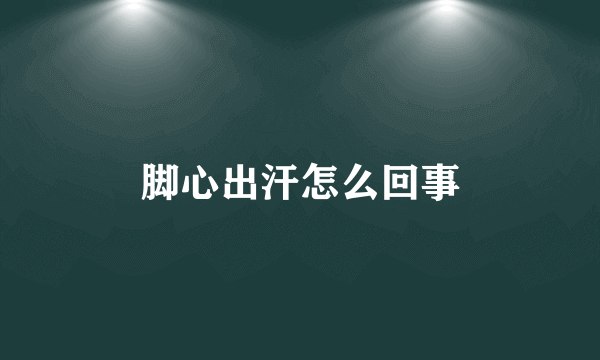 脚心出汗怎么回事