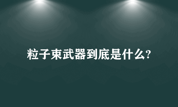 粒子束武器到底是什么?