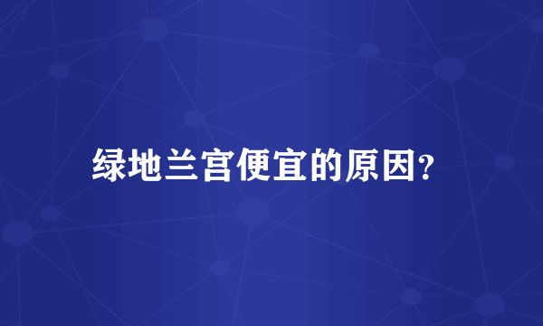 绿地兰宫便宜的原因？