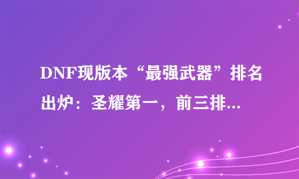 DNF现版本“最强武器”排名出炉：圣耀第一，前三排名是公认！