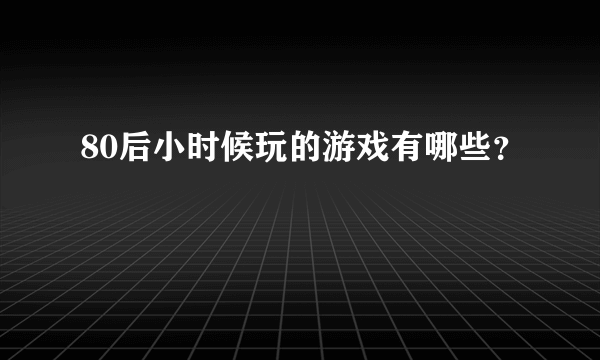 80后小时候玩的游戏有哪些？