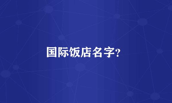 国际饭店名字？