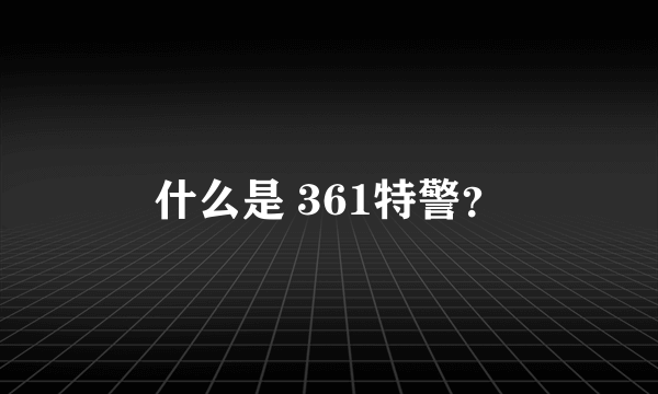 什么是 361特警？