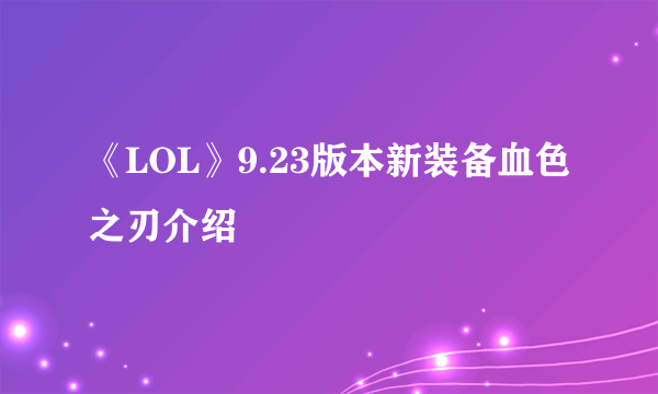 《LOL》9.23版本新装备血色之刃介绍