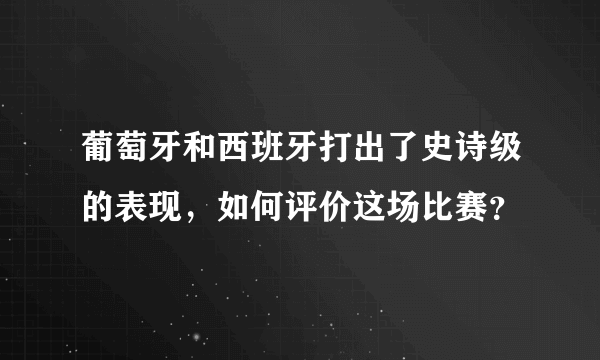 葡萄牙和西班牙打出了史诗级的表现，如何评价这场比赛？