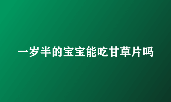 一岁半的宝宝能吃甘草片吗