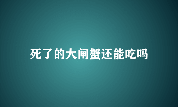 死了的大闸蟹还能吃吗