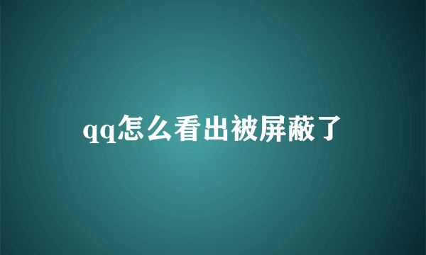 qq怎么看出被屏蔽了