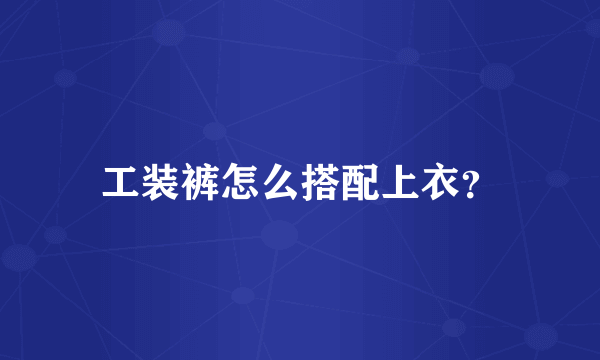 工装裤怎么搭配上衣？