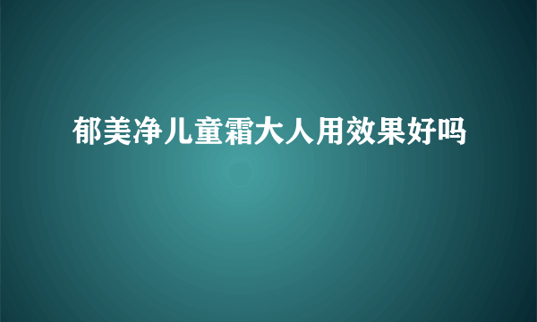郁美净儿童霜大人用效果好吗