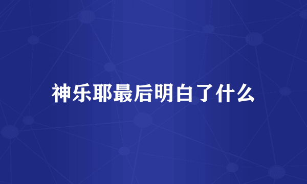 神乐耶最后明白了什么