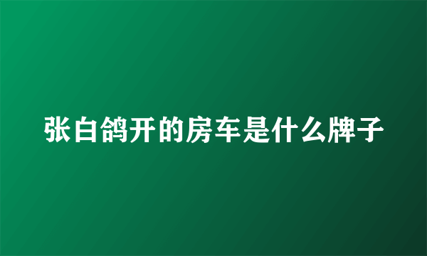 张白鸽开的房车是什么牌子