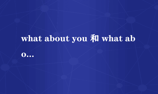 what about you 和 what about yours的用法和区别