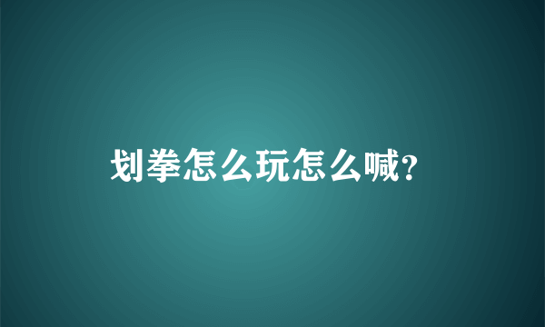 划拳怎么玩怎么喊？