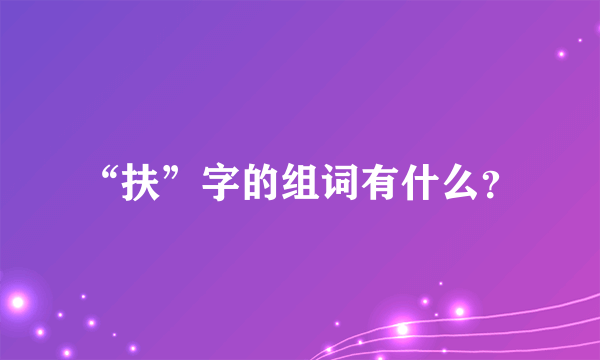 “扶”字的组词有什么？