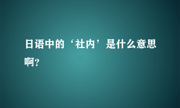 日语中的‘社内’是什么意思啊？