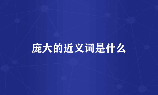 庞大的近义词是什么