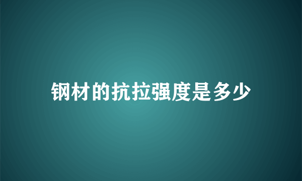 钢材的抗拉强度是多少