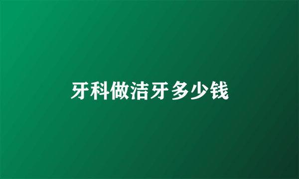 牙科做洁牙多少钱
