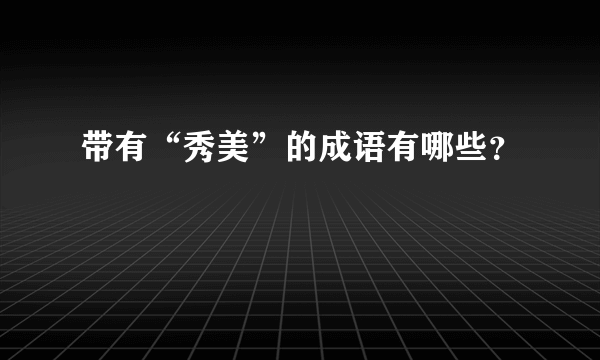 带有“秀美”的成语有哪些？