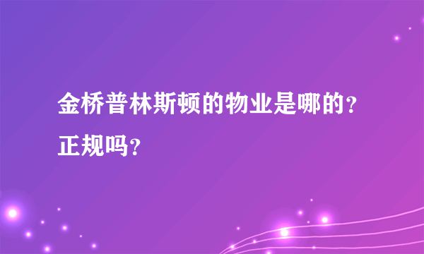金桥普林斯顿的物业是哪的？正规吗？