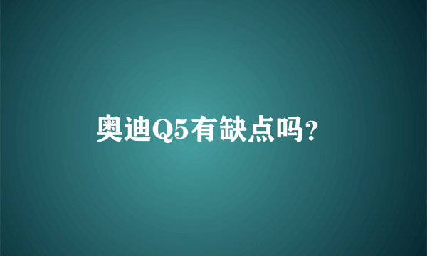 奥迪Q5有缺点吗？