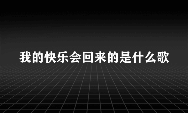 我的快乐会回来的是什么歌