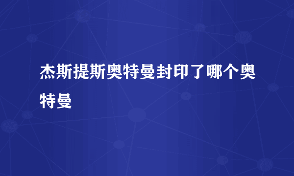 杰斯提斯奥特曼封印了哪个奥特曼