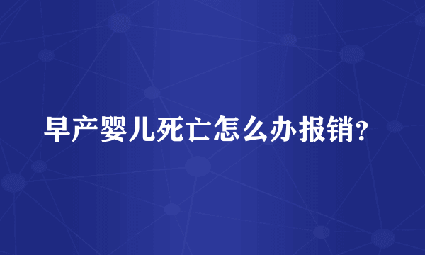 早产婴儿死亡怎么办报销？