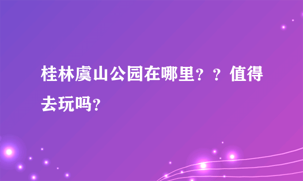 桂林虞山公园在哪里？？值得去玩吗？