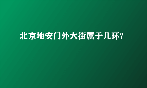 北京地安门外大街属于几环?