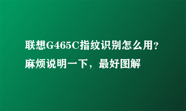 联想G465C指纹识别怎么用？麻烦说明一下，最好图解