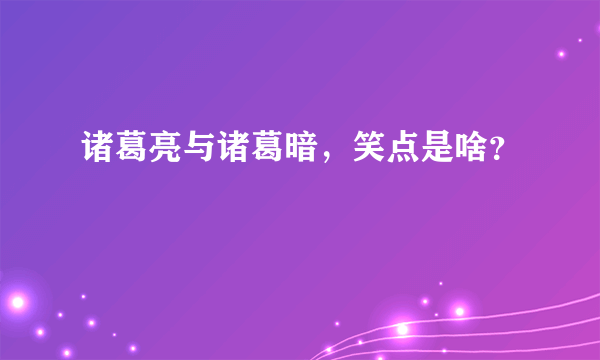 诸葛亮与诸葛暗，笑点是啥？