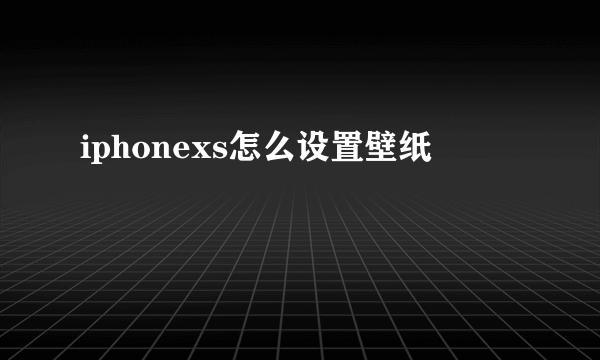 iphonexs怎么设置壁纸