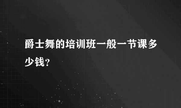 爵士舞的培训班一般一节课多少钱？