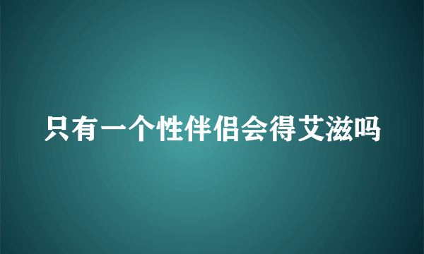 只有一个性伴侣会得艾滋吗