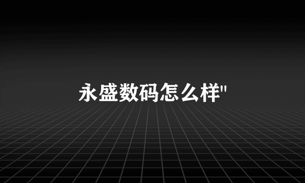 永盛数码怎么样