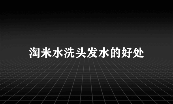 淘米水洗头发水的好处