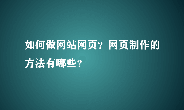 如何做网站网页？网页制作的方法有哪些？