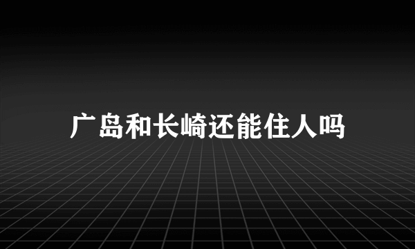 广岛和长崎还能住人吗